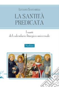 La santità predicata. I santi del calendario liturgico universale libro di Santarelli Luciano