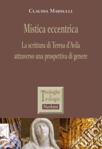 Mistica eccentrica. La scrittura di Teresa d'Avila attraverso una prospettiva di genere libro di Marsulli Claudia