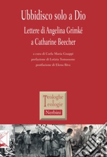 Ubbidisco solo a Dio. Lettere di Angelina Grimké a Catharine Beecher libro di Gnappi C. M. (cur.)