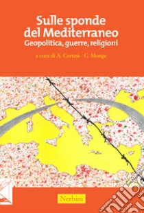 Sulle sponde del Mediterraneo. Geopolitica, guerre, religioni libro di Cortesi A. (cur.); Monge C. (cur.)