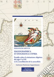 Hagiographica et dogmatica Cypria. Estudio sobre el cristianismo chipriota del siglo V al VII en la consolidación de la autocefalía libro di Arfuch Diego Elias