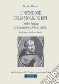 L'invenzione della storia dei papi. Onofrio Panvinio tra Rinascimento e Riforma cattolica libro di Bauer Stefan