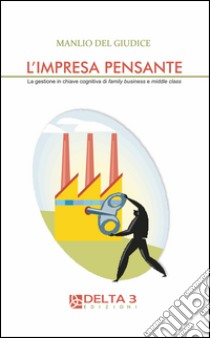 L'impresa pensante. La gestione in chiave cognitiva di familly business e middle class libro di Del Giudice Manlio