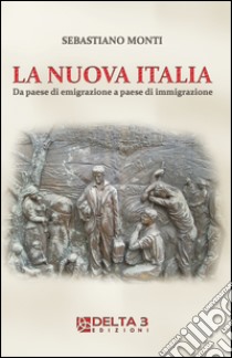 La nuova Italia. Da paese di emigrazione a paese di immigrazione libro di Monti Sebastiano