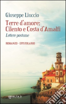 Terre d'amore: Cilento e Costa d'Amalfi. Lettere postume libro di Liuccio Giuseppe