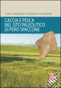 Caccia e pesca nel sito paleolitico di Pero Spaccone libro di Miele E.; Mazzarello V.; Guglielmo P.