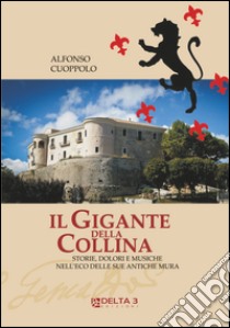 Il gigante della collina. Storie, dolori e musiche nell'eco delle sue antiche mura libro di Cuoppolo Alfonso