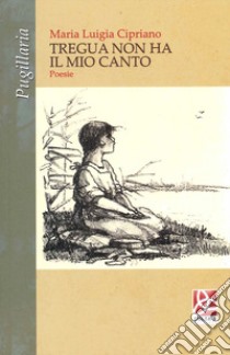 Tregua non ha il mio canto libro di Cipriano Maria Luigia