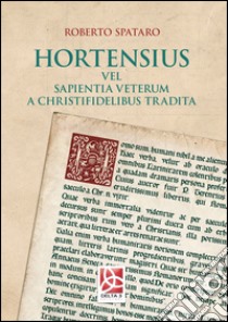 Hortensius. Vel sapientia veterum a christifidelibus tradita libro di Spataro Roberto