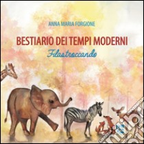 Bestiario dei tempi moderni. Filastroccando. Ediz. illustrata libro di Forgione Anna Maria