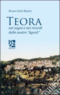 Teora. Nei sogni e nei ricordi delle nostre «Agorà» libro di Masini Bruno Carlo