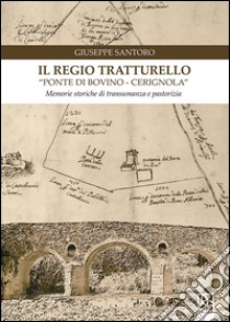 Il regio tratturello «ponte di Bovino-Cerignola». Memorie storiche di transumanza e pastorizia libro di Santoro Giuseppe