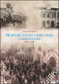 Pietra delli fusi e i suoi casali. Il cammino di un popolo 1900-1948 libro di De Roma Emilio