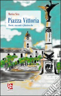 Piazza Vittoria. Poesie, racconti e filastrocche libro di Sica Marisa