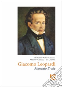 Giacomo Leopardi. Mancato erede libro di Maulucci Francesco Paolo; Maulucci Antonio; Carbone Ida