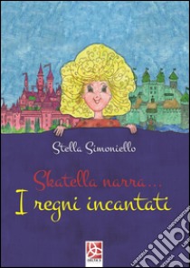 Skatella narra.... I regni incantati libro di Simoniello Stella