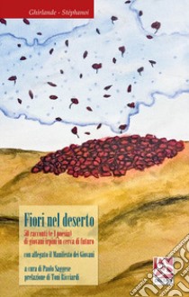 Fiori nel deserto. 50 racconti (e 1 poesia) di giovani irpini in cerca di futuro. Con il Manifesto dei giovani libro di Saggese P. (cur.)