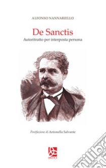 De Sanctis. Autoritratto per interposta persona libro di Nannariello Alfonso