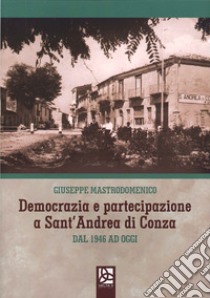 Democrazia e partecipazione a Sant'Andrea di Conza. Dal 1946 ad oggi libro di Mastrodomenico Giuseppe