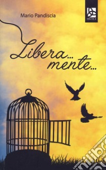 Libera... mente... libro di Pandiscia Mario