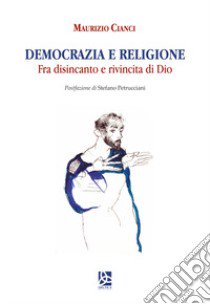 Democrazia e religione. Fra disincanto e rivincita di Dio libro di Cianci Maurizio