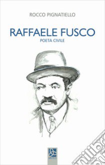 Raffaele Fusco. Poeta civile libro di Pignatiello Rocco