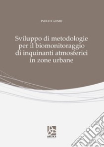 Sviluppo di metodologie per il biomonitoraggio di inquinanti atmosferici in zone urbane libro di Cuomo Paolo