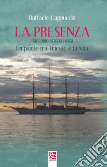 La presenza. Un ponte tra Trieste e la vita libro di Cappuccio Raffaele