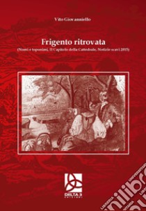 Frigento ritrovata (Nomi e toponimi, il capitolo della cattedrale, notizie scavi 2015) libro di Giovanniello Vito