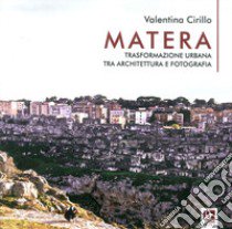 Matera. Trasformazione urbana tra architettura e fotografia libro di Cirillo Valentina