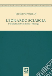 Leonardo Sciascia. L'intellettuale tra la Sicilia e l'Europa libro di Panella Giuseppe