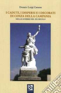 I caduti, i dispersi e i decorati di Conza della Campania. Nelle guerre del XX secolo libro di Cassese Donato Luigi