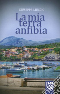 La mia terra anfibia libro di Liuccio Giuseppe