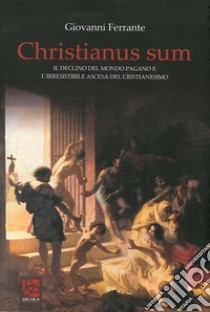 Christianus Sum. Il declino del mondo pagano e l'irresistibile ascesa del cristianesimo libro di Ferrante Giovanni