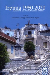 Irpinia 1980-2020. Memorie di un terremoto durato 40 anni libro di Iuliano Giuseppe; Festa Gianni; Saggese Paolo