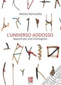 L'universo addosso. Appunti per una Cosmogonia libro di Nannariello Alfonso