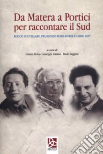 Da Matera a Portici per raccontare il Sud. Rocco Scotellaro tra Manlio Rossi-Doria e Carlo Levi libro di Iuliano Giuseppe; Saggese Paolo; Festa Gianni