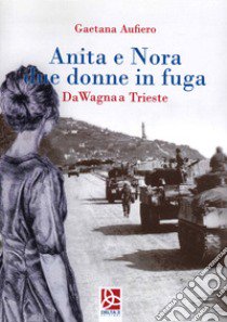 Anita e Nora due donne in fuga. Da Wagna a Trieste libro di Aufiero Gaetana