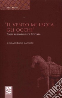 Il vento mi lecca gli occhi. Poeti russofondi di Estonia libro di Galvagni P. (cur.)