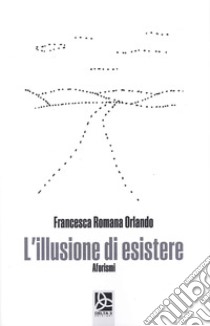 L'illusione di esistere libro di Orlando Francesca Romana