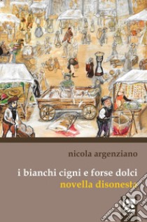 I bianchi cigni e forse dolci. Novella disonesta libro di Argenziano Nicola