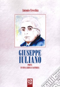 Giuseppe Iuliano. Poeta in vena lirica e satirica libro di Crecchia Antonio