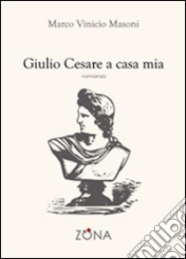 Giulio Cesare a casa mia libro di Masoni Marco V.