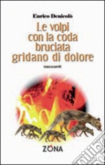 Le volpi con la coda bruciata gridano di dolore libro di Denicolò Enrico