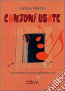 Canzoni usate. La colonna sonora della mia vita libro di Palladini Stefano