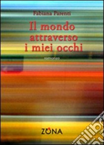 Il Mondo attraverso i miei occhi libro di Parenti Fabiana