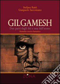 Gilgamesh. Due parti dagli dei e una dall'uomo libro di Ratti Stefano - Saccomano Gianpaolo