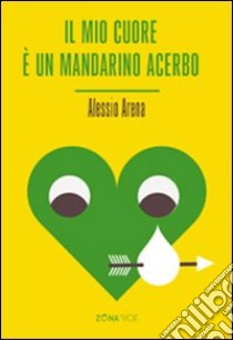 Il mio cuore è un mandarino acerbo libro di Arena Alessio