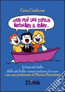 Come può uno scoglio arginare il mare. Le frasi più belle dalle più belle canzoni italiane d'autore libro di Conficoni Catia