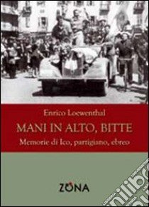 Mani in alto, bitte. Memorie di Ico, partigiano, ebreo libro di Loewenthal Enrico